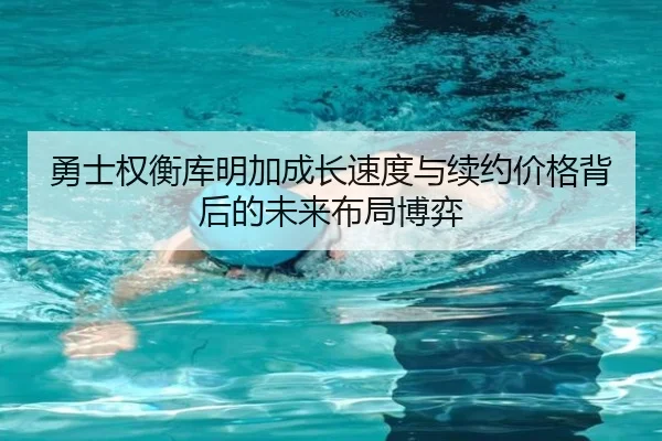 勇士权衡库明加成长速度与续约价格背后的未来布局博弈