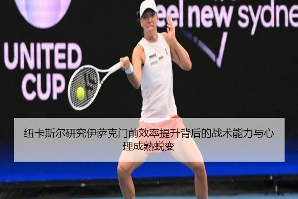 纽卡斯尔研究伊萨克门前效率提升背后的战术能力与心理成熟蜕变