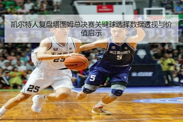 凯尔特人复盘塔图姆总决赛关键球选择数据透视与价值启示